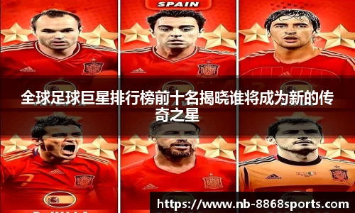 全球足球巨星排行榜前十名揭晓谁将成为新的传奇之星