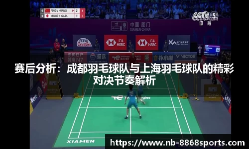 赛后分析：成都羽毛球队与上海羽毛球队的精彩对决节奏解析