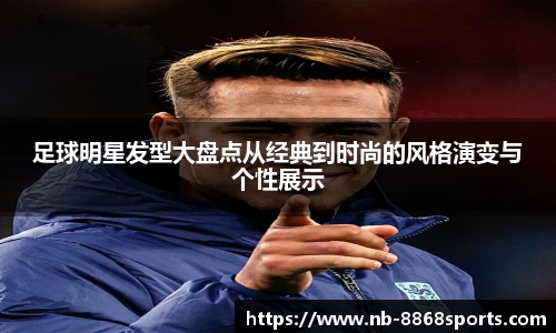 足球明星发型大盘点从经典到时尚的风格演变与个性展示